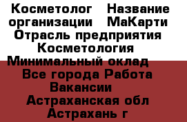 Косметолог › Название организации ­ МаКарти › Отрасль предприятия ­ Косметология › Минимальный оклад ­ 1 - Все города Работа » Вакансии   . Астраханская обл.,Астрахань г.
